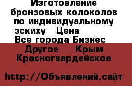 Изготовление бронзовых колоколов по индивидуальному эскиху › Цена ­ 1 000 - Все города Бизнес » Другое   . Крым,Красногвардейское